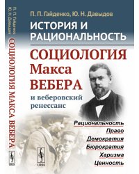 История и рациональность. Социология Макса Вебера и веберовский ренессанс