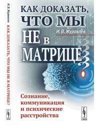 Как доказать, что мы не в матрице? Сознание, коммуникация и психические расстройства