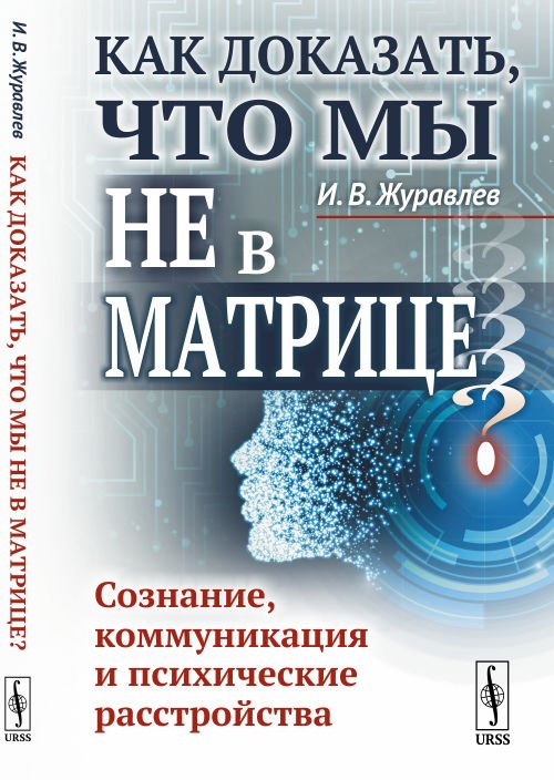 Обложка книги «Как доказать, что мы не в матрице? Сознание, коммуникация и психические расстройства» — Журавлев И.В., ISBN 9785971058519