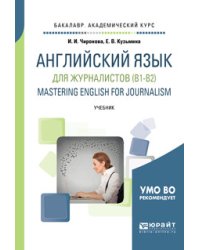 Английский язык для журналистов (B1-B2). Mastering english for journalism. Учебник для академического бакалавриата