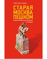 Старая Москва пешком. Самые интересные прогулки по столице