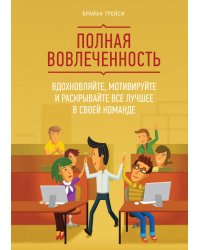 Полная вовлеченность. Вдохновляйте, мотивируйте и раскрывайте все лучшее в своей команде