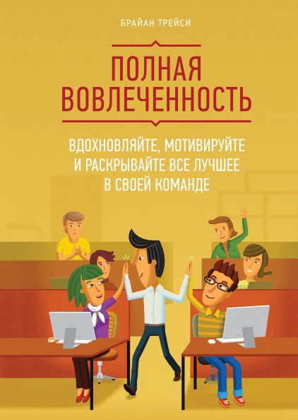 Полная вовлеченность. Вдохновляйте, мотивируйте и раскрывайте все лучшее в своей команде