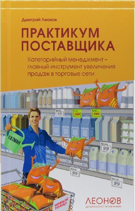 Обложка книги «Практикум поставщика. Категорийный менеджмент – главный инструмент увеличения продаж в торговые сети» — Леонов Дмитрий Игоревич, ISBN 9785716408203