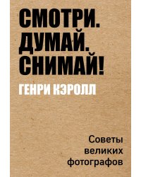 Смотри. Думай. Снимай! Советы великих фотографов