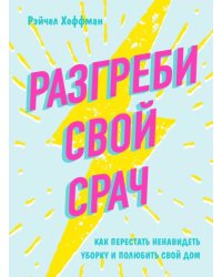 Разгреби свой срач. Как перестать ненавидеть уборку и полюбить свой дом