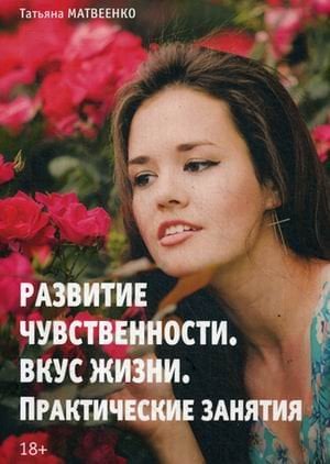 Обложка книги «Развития чувственности. Вкус жизни. Практическое занятие» — Матвеенко Татьяна, ISBN 9785519497626