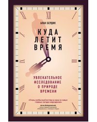Куда летит время. Увлекательное исследование о природе времени