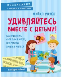 Удивляйтесь вместе с детьми! Как превратить свой дом в место, где ребенку хочется учиться