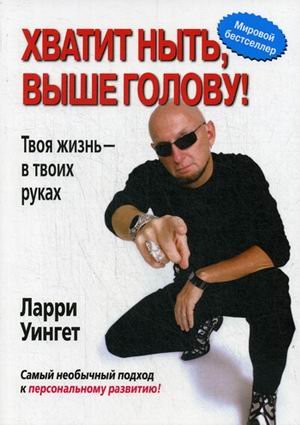 Обложка книги «Хватит ныть, выше голову! Твоя жизнь - в твоих руках» — Уингет Ларри, ISBN 9785845910110