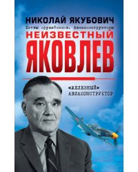 Неизвестный Яковлев. «Железный» авиаконструктор