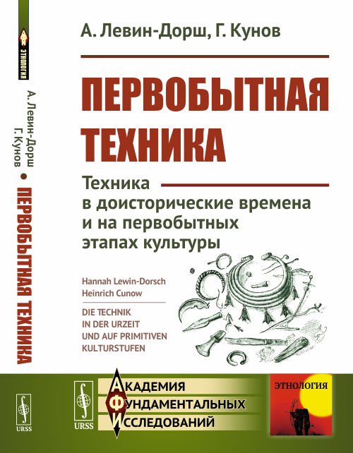 Обложка книги «Первобытная техника. Техника в доисторические времена и на первобытных этапах культуры» — Левин-Дорш А., Кунов Г., ISBN 9785397065634