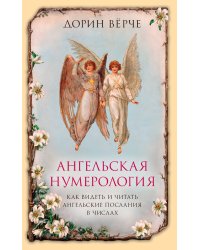Ангельская нумерология. Как видеть и читать ангельские послания в числах