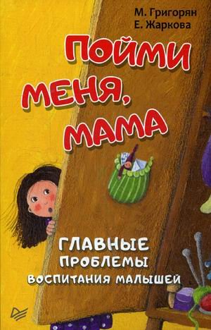 Пойми меня, мама. Главные проблемы воспитания малышей