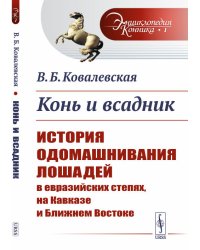 Конь и всадник. История одомашнивания лошадей в евразийских степях, на Кавказе и Ближнем Востоке