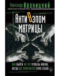 АнтиВзлом Матрицы. Как выйти на тот уровень жизни, когда все получается само собой