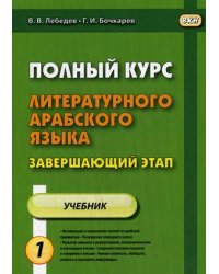 Полный курс литературного арабского языка. Учебное пособие. Завершающий этап. В 2-х частях. Часть 1: Уроки 1-6