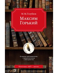 Максим Горький. В помощь преподавателям, старшеклассникам и абитуриентам