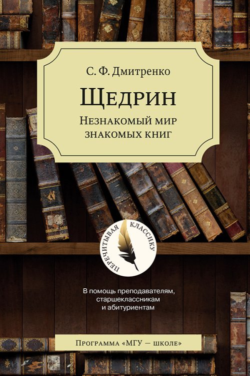 Обложка книги «Щедрин. Незнакомый мир знакомых книг. В помощь преподавателям, старшеклассникам и абитуриентам» — Дмитренко С.Ф., ISBN 9785190112825