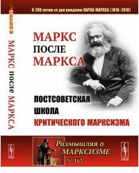 Маркс после Маркса. Постсоветская школа критического марксизма (к 200-летию со дня рождения Карла Маркса). Выпуск №163