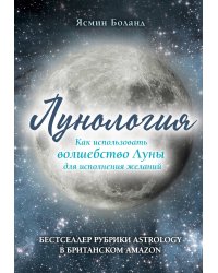Лунология. Как использовать волшебство Луны для исполнения желаний
