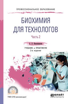 Обложка книги «Биохимия для технологов. В 2-х частях. Часть 1. Учебник и практикум для СПО» — Новокшанова А.Л., ISBN 9785534103250