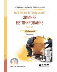 Выполнение бетонных работ: зимнее бетонирование. В 2-х частях. Часть 1. Учебное пособие для СПО