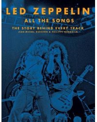 Led Zeppelin. All the Songs. The Story Behind Every Track