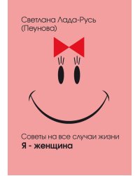 Советы на все случаи жизни. Я - женщина