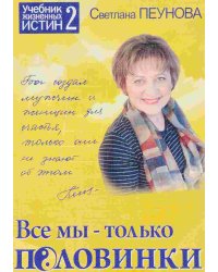 Все мы-только половинки. Учебник жизненных истин 2