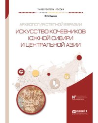 Археология степной Евразии. Искусство кочевников Южной Сибири и Центральной Азии. Учебное пособие для вузов