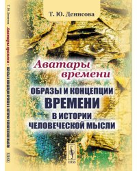 Аватары времени. Образы и концепции времени в истории человеческой мысли
