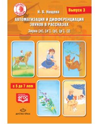 Автоматизация и дифференциация звуков в рассказах. Выпуск 3. Звуки [л], [л’], [р], [р’], [j] с 5 до 7 лет. Учебно-методическое пособие. ФГОС