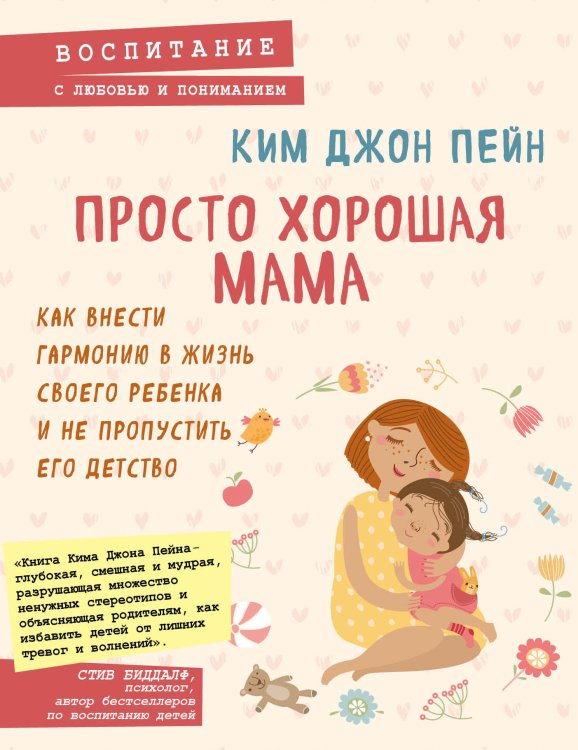 Обложка книги «Просто хорошая мама. Как внести гармонию в жизнь своего ребенка и не пропустить его детство» — Пейн Ким Джон, ISBN 9785040950256