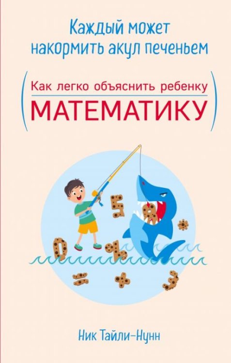 Обложка книги «Каждый может накормить акул печеньем. Как легко объяснить ребенку математику» — Тайли-Нунн Ник, ISBN 9785040950331