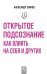 Обложка книги «Открытое подсознание. Как влиять на себя и других» — Свияш А.Г., ISBN 9785171120856