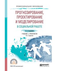 Прогнозирование, проектирование и моделирование в социальной работе. Учебник и практикум для СПО