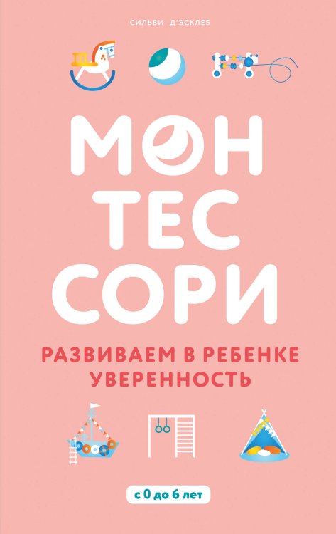 Воспитываем по Монтессори Монтессори. Развиваем в ребенке уверенность
