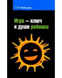 Игра – ключ к душе ребёнка. Гармонизация отношений ребенка с окружающим миром: Методическое пособие