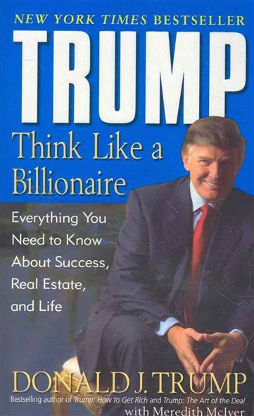 Trump: Think Like a Billionaire. Everything You Need to Know About Success, Real Estate, and Life