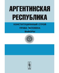 Аргентинская Республика. Конституционный строй. Права человека. Выборы