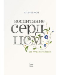 Воспитание сердцем. Без правил и условий 