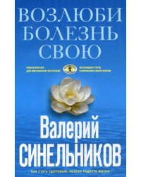Возлюби болезнь свою. Как стать здоровым, познав радость жизни