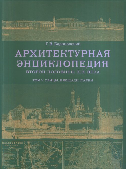 Обложка книги «Архитектурная энциклопедия второй половины XIX века. Том V. Улицы, площади, парки» — Барановский Г.В., ISBN 9785942321284