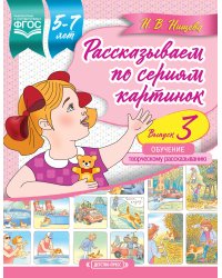 Рассказываем по сериям картинок. 5-7 лет. Обучение творческому рассказыванию. Выпуск 3. ФГОС
