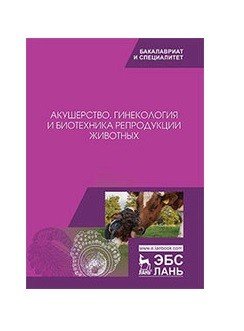 Акушерство, гинекология и биотехника репродукции животных. Учебник