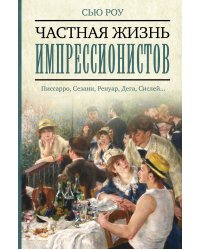 Частная жизнь импрессионистов. Писсарро, Сезанн, Ренуар, Дега, Сислей...