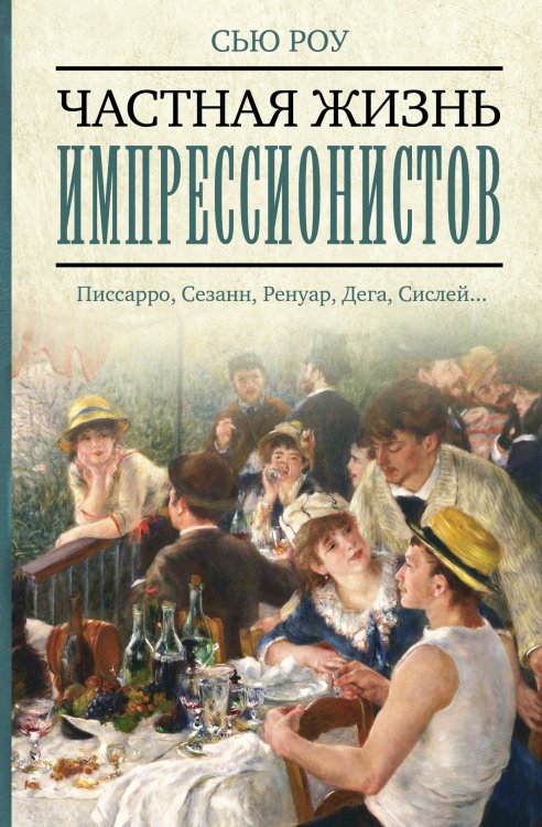 Частная жизнь импрессионистов. Писсарро, Сезанн, Ренуар, Дега, Сислей...