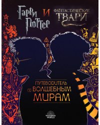 Гарри Поттер и Фантастические твари. Путеводитель по волшебным мирам