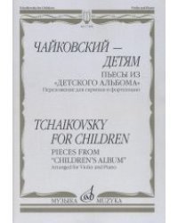 Чайковский - детям. Пьесы из &quot;Детского альбома&quot;. Переложение для скрипки и фортепиано